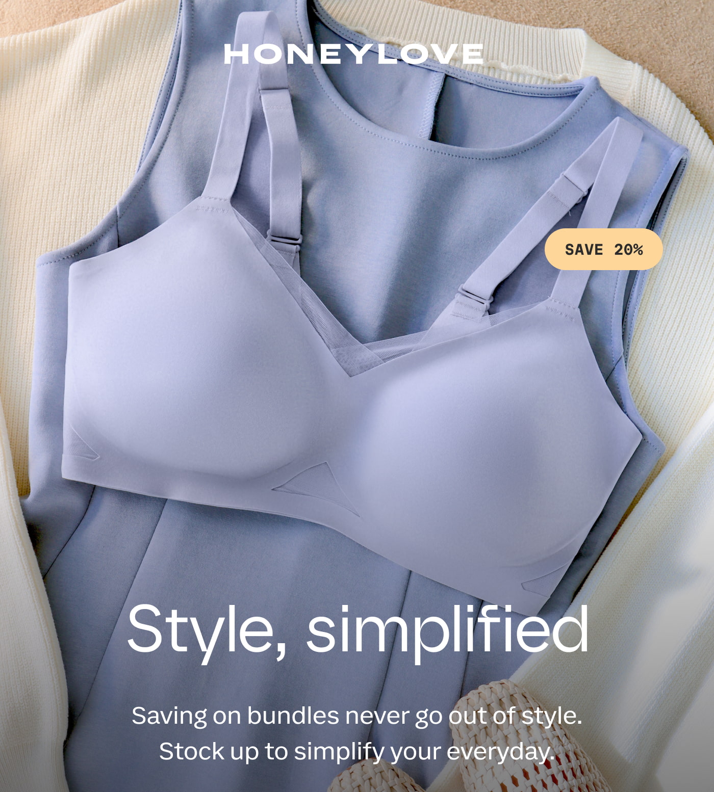 HONEYLOVE | SAVE 20% | Style, simplified | Saving on bundles never go out of style. Stock up to simplify your everyday. 