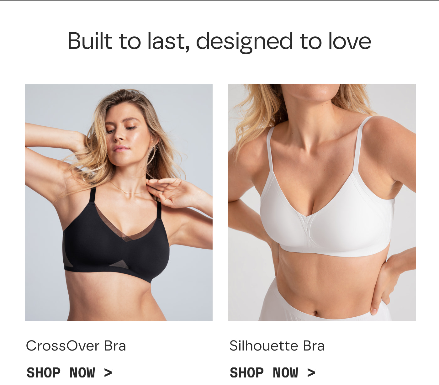 Built to last, designed to love | CrossOver Bra | SHOP NOW > | Silhouette Bra | SHOP NOW >