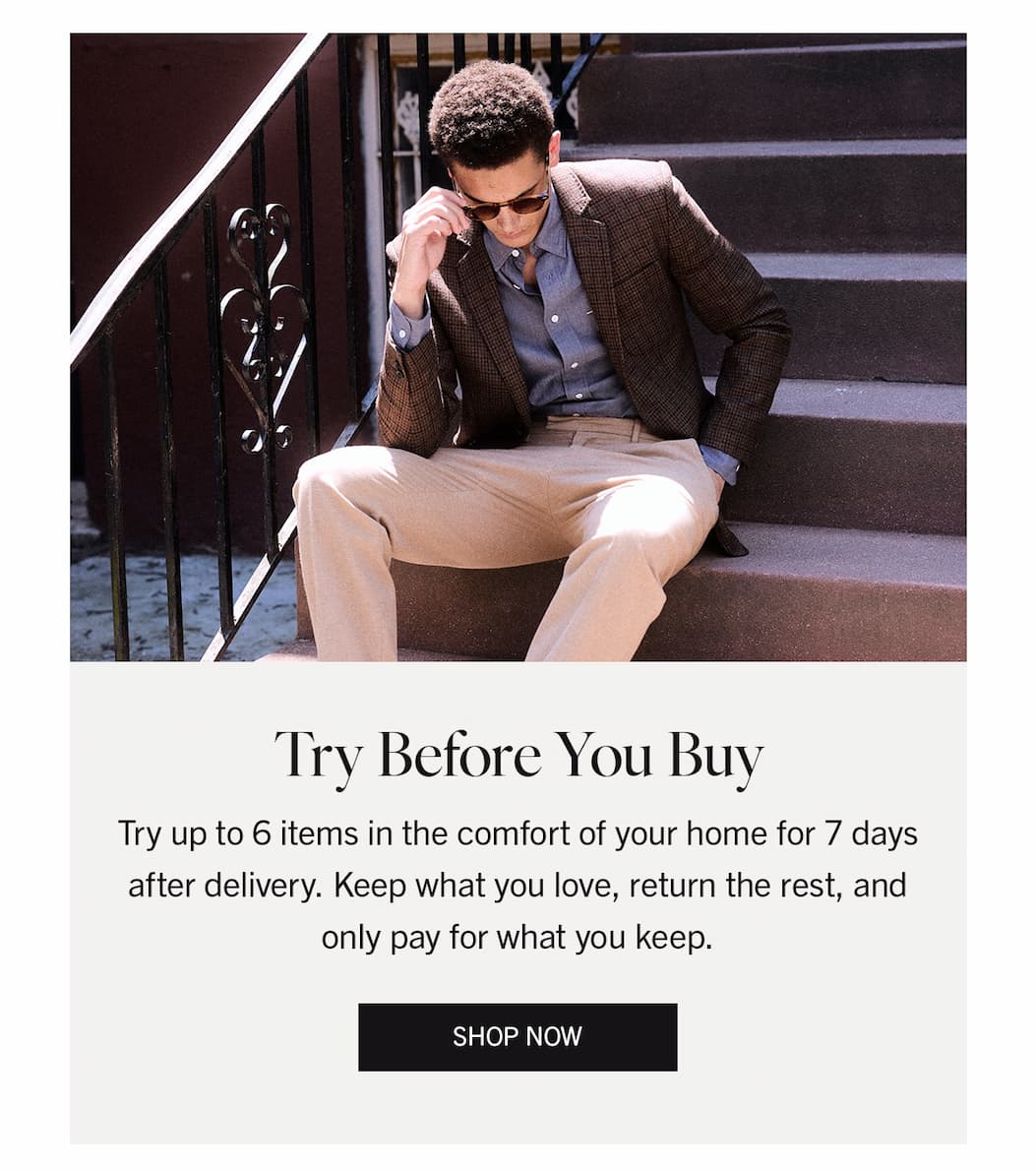 Try Before You Buy | Try up to 6 items in the comfort of your home for 7 days after delivery. Keep what you love, return the rest, and only pay for what you keep. | SHOP NOW