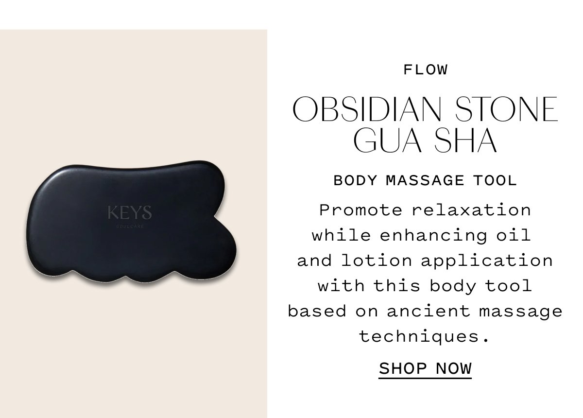 FLOW OBSIDIAN STONE GUA SHA  Body massage tool Promote relaxation while enhancing oil and lotion application with this body tool based on ancient massage techniques.  SHOP NOW