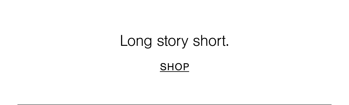 Long story short. Shop now. 