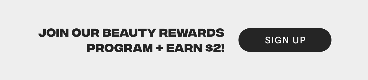 JOIN OUR BEAUTY REWARDS PROGRAM + EARN $2!