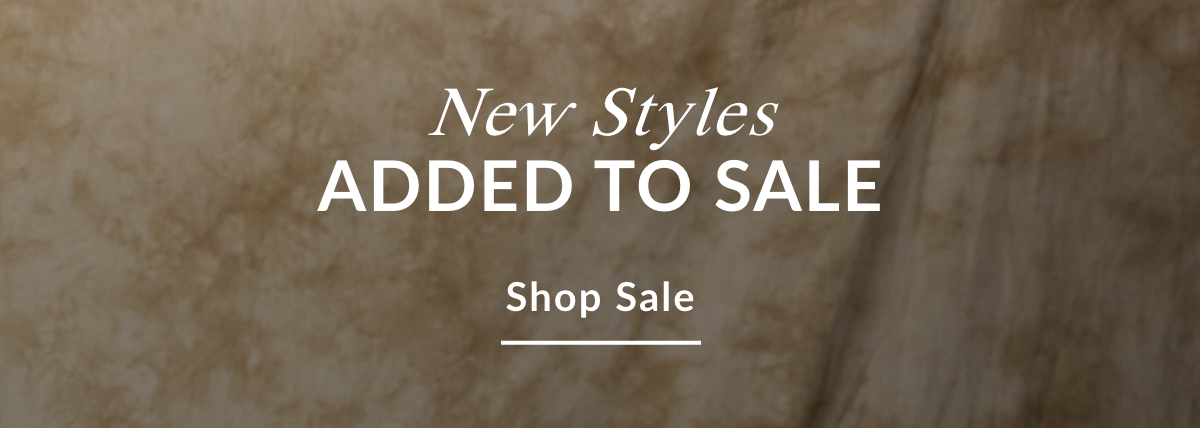 NEW STYLES ADDED TO SALE - SHOP SALE >>