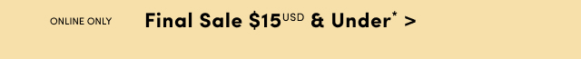 Online Only | Final Sale $15USD & Under* >