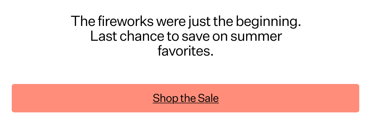 The fireworks were just the beginning. Last chance to save on summer favorites.