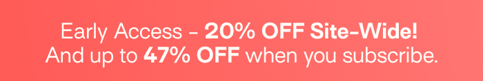 Early Access - 20% OFF Site-Wide!  And up to 47% OFF when you subscribe.