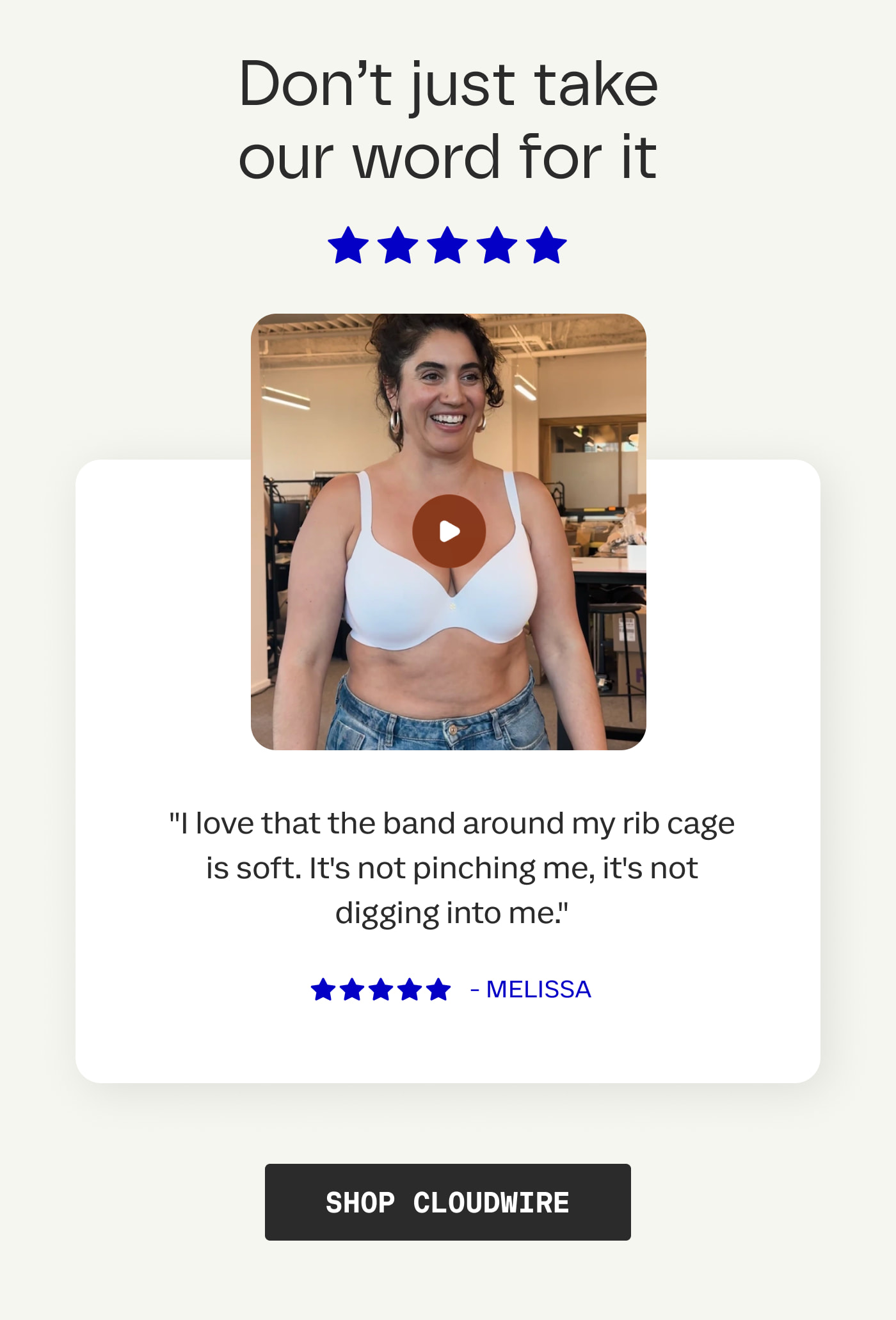 Don't just take our word for it | "I love that the band around my rib cage is soft. It's not pinching me, it's not digging into me." | MELISSA | SHOP CLOUDWIRE