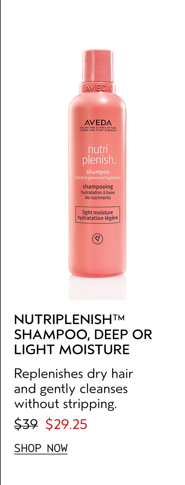 NUTRIPLENISH™ SHAMPOO, DEEP OR LIGHT MOISTURE | Replenishes dry hair and gently cleanses without stripping. | $29.25 | SHOP NOW