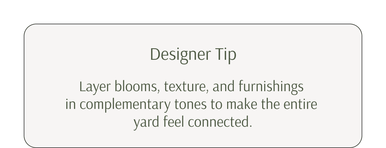 Designer Tip. Layer blooms, texture, and furnishings in complementary tones to make the entire yard feel connected.