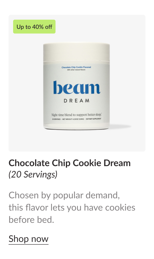 Up to 40% off Chocolate Chip Cookie Dream (20 Servings) Chosen by popular demand, this flavor lets you have cookies before bed. Shop Now