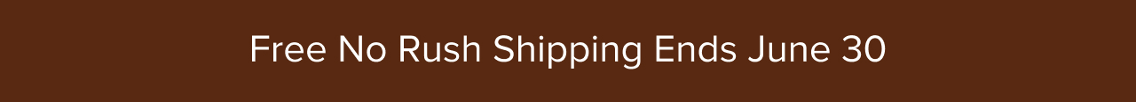 FREE NO RUSH SHIPPING ENDS JUNE 30