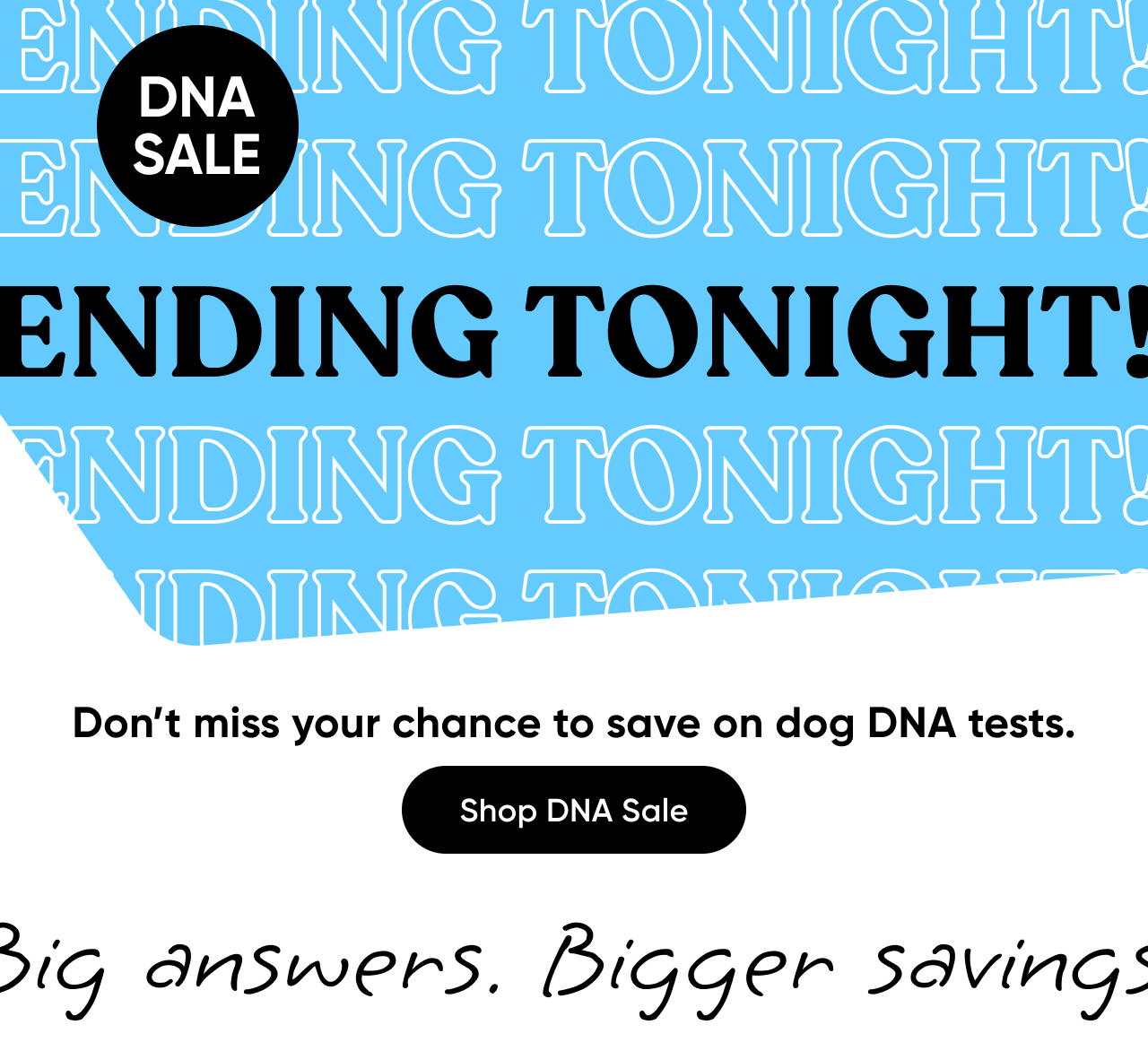 DNA Sale: Ending tonight! Don't miss your chance to save on dog DNA tests, up to $80 off.