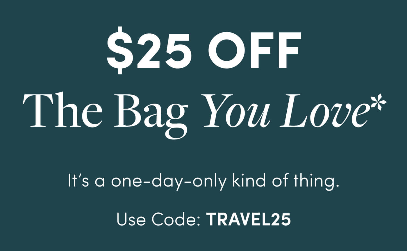 $25 Off The Bag You Love* // It’s a one-day-only kind of thing. // Use Code: TRAVEL25