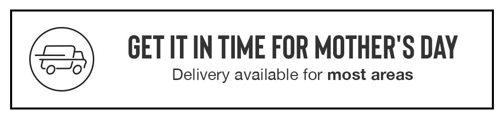 GET IT IN TIME FOR MOTHER'S DAY Delivery available for most areas