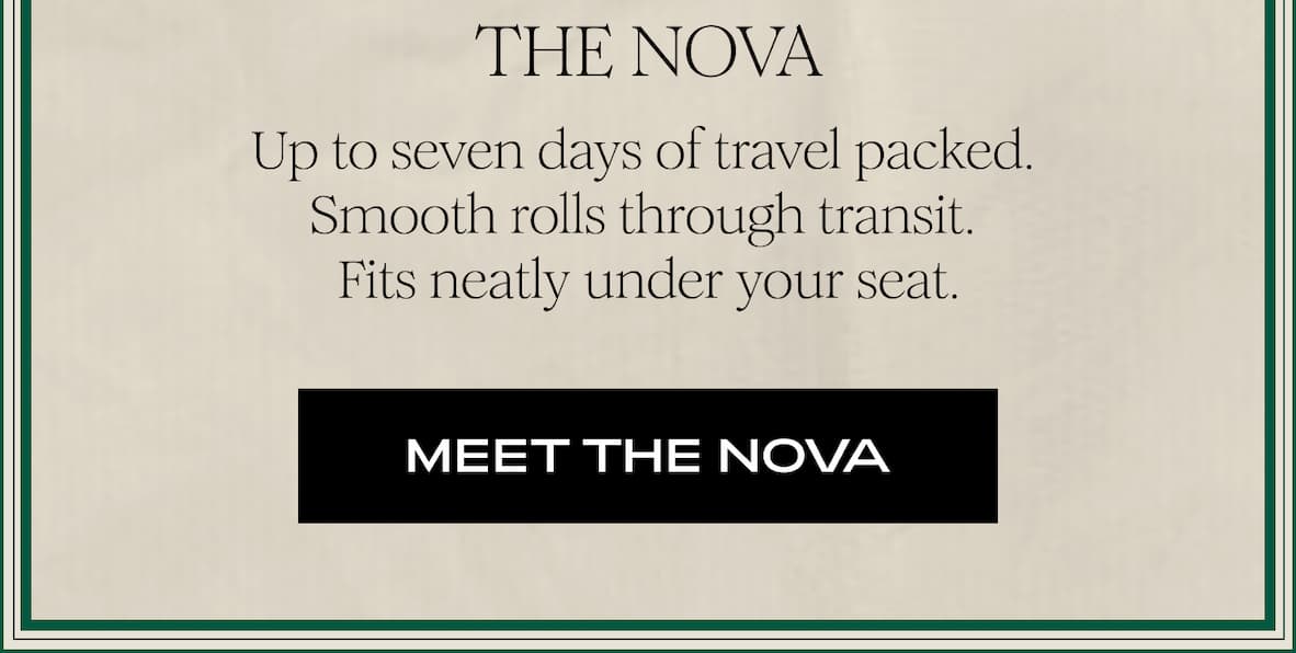 THE NOVA - Up to seven days of travel packed.  Smooth rolls through transit.  Fits neatly under your seat.  I MEET THE NOVA