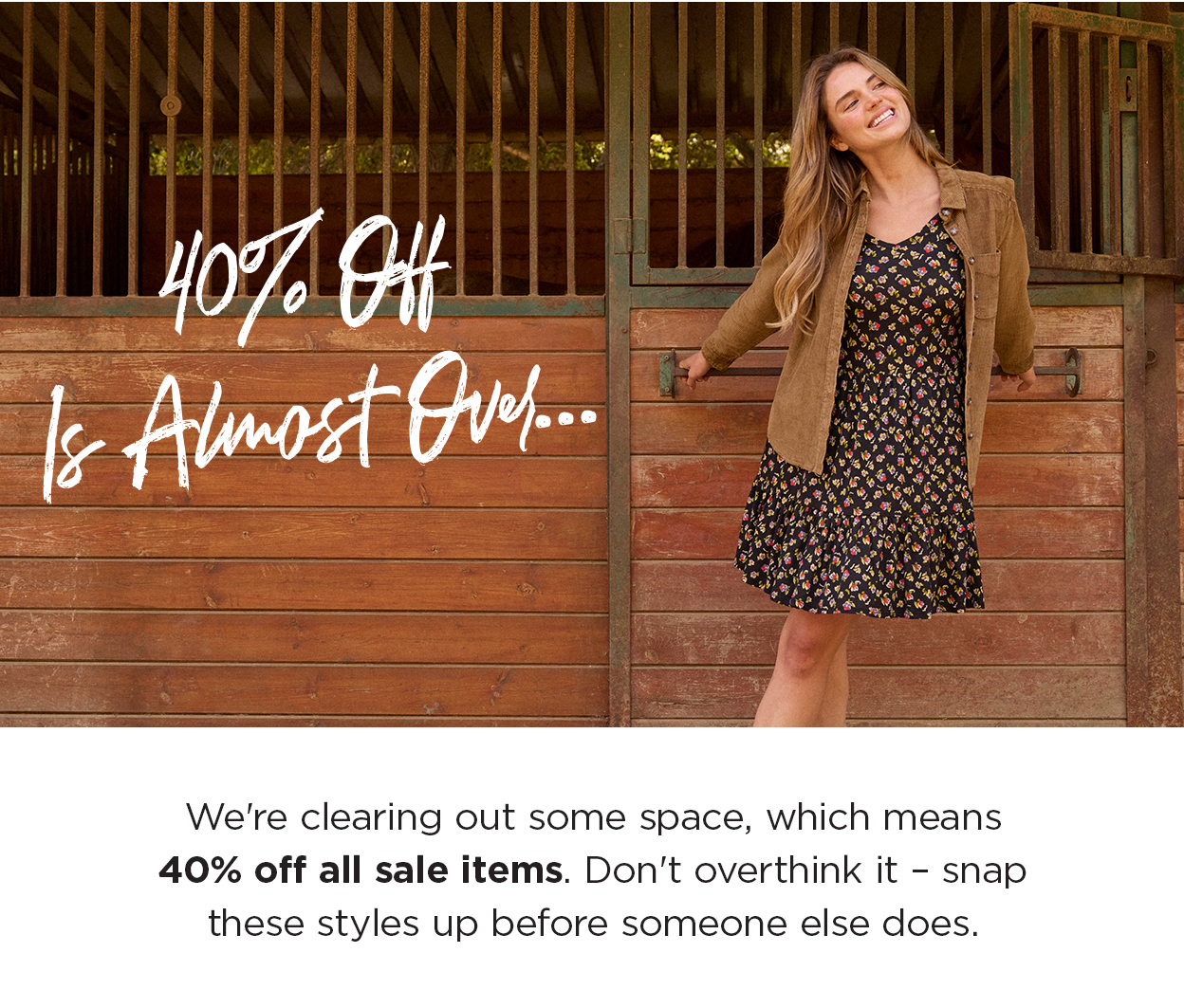 40% Off Is Almost Over. We're clearing out some space, which means 40% off all sale items. Don't overthink it – snap these styles up before someone else does. 