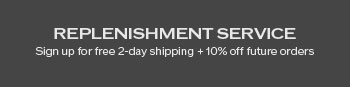 Replenishment Service - Sign up for free 2-day shipping + 10% off future orders