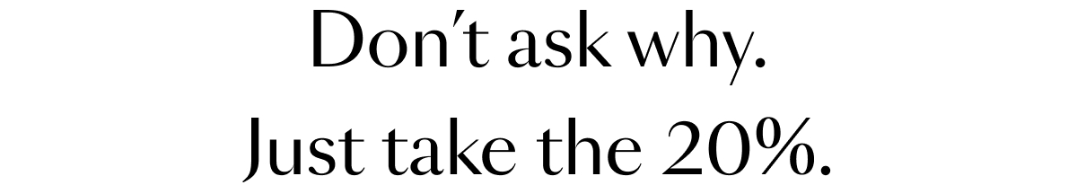 Don't ask why. Just take the 20%.