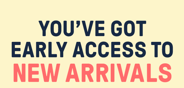 You've got early access to New Arrivals