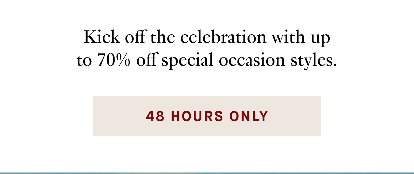 Kick off the celebration with up to 70% off special occasion styles.