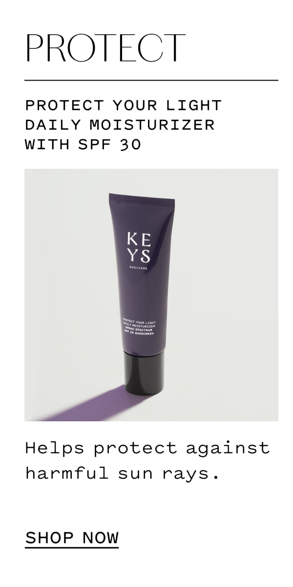 PROTECT  Protect Your Light Daily Moisturizer with SPF 30  Helps protect against harmful sun rays.  SHOP NOW