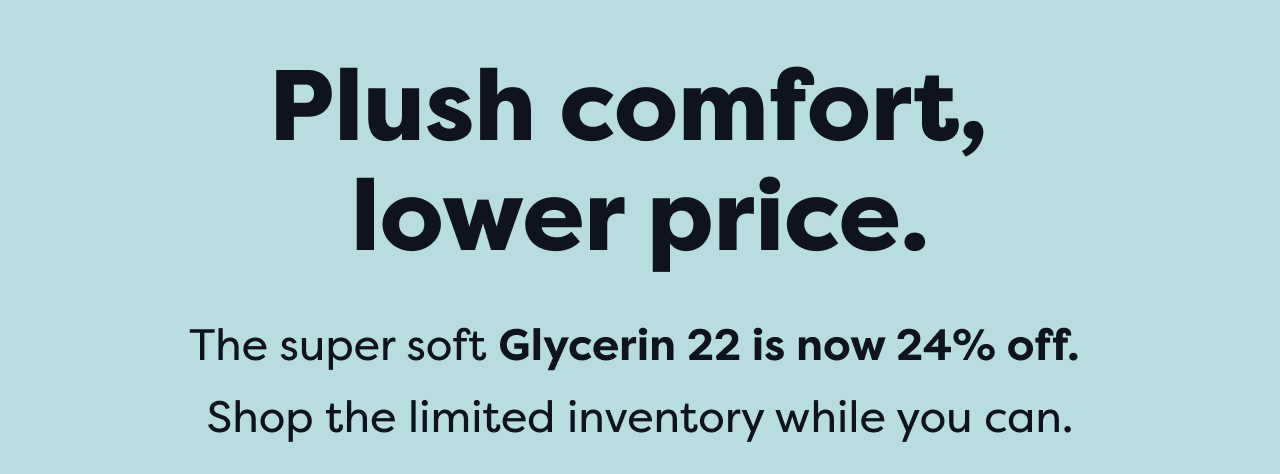 Plush comfort, lower price. The super soft Glycerin 22 is now 24% off. Shop the limited inventory while you can.