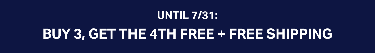UNTIL 7/31: BUY 3, GET THE 4TH FREE + FREE SHIPPING