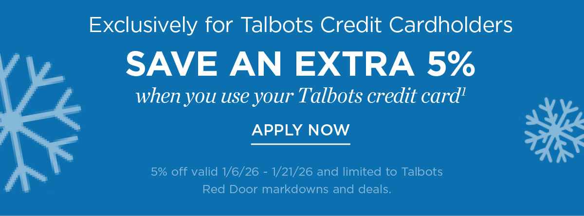 Exclusively for Talbots Credit Cardholders save an extra 5% when you use your Talbots Credit Card | Apply Now