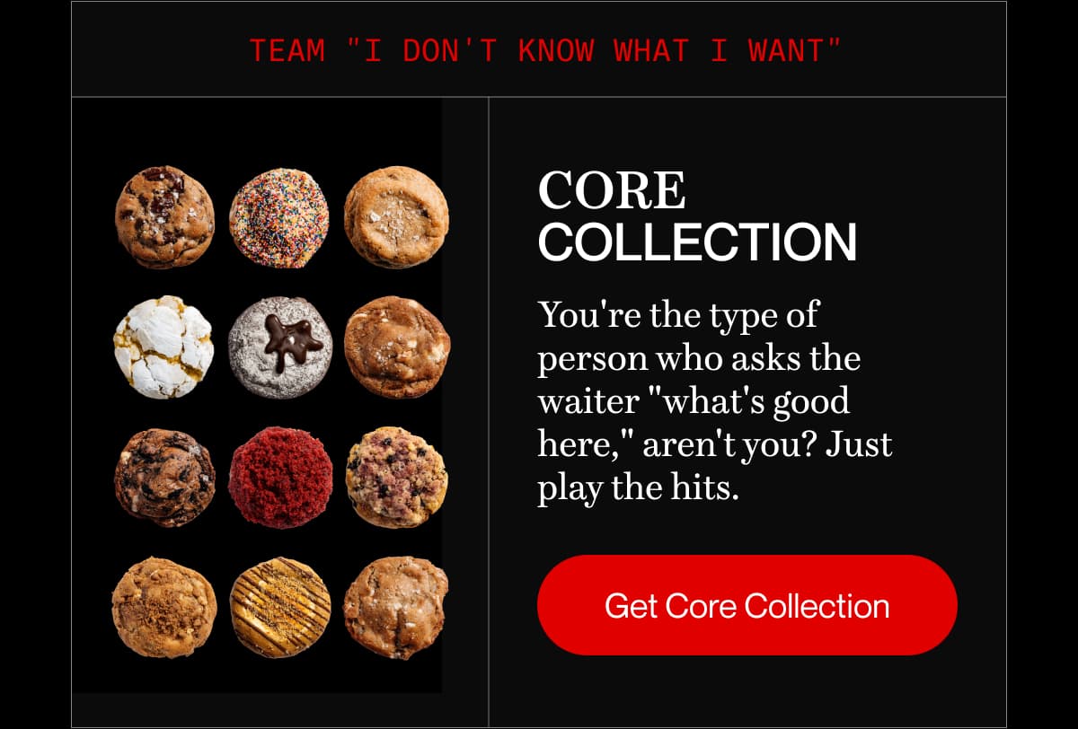 Team "I don't know what I want" | core collection | You're the type of person who asks the waiter "what's good here," aren't you? Just play the hits. | Get Core Collection