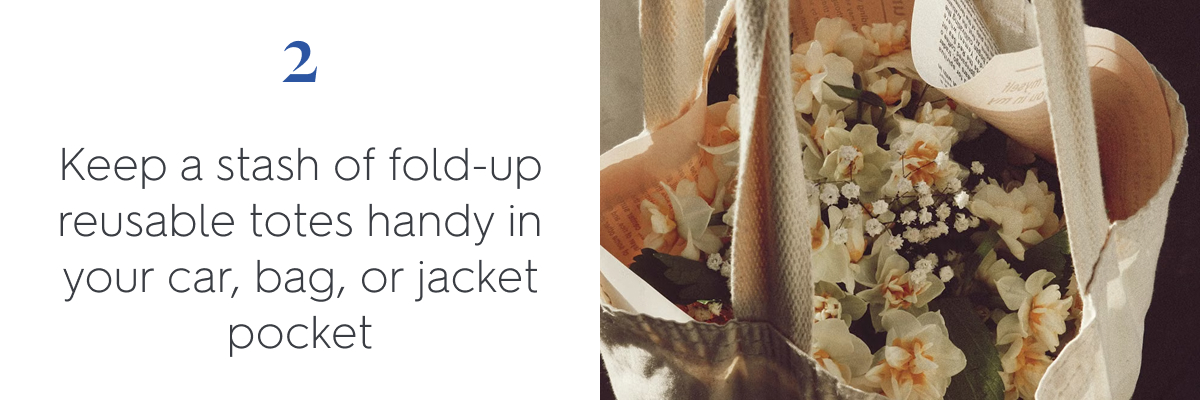 2. Keep a stash of fold-up reusable totes handy in your car, bag, and jacket pocket