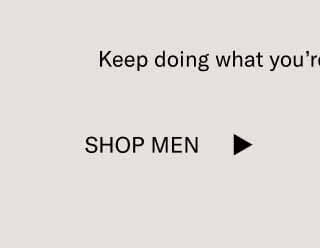 Keep doing what you’re doing. It looks great.  Shop Men