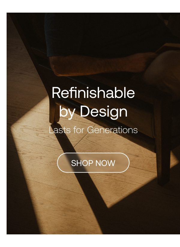 Refinishable by Design. 