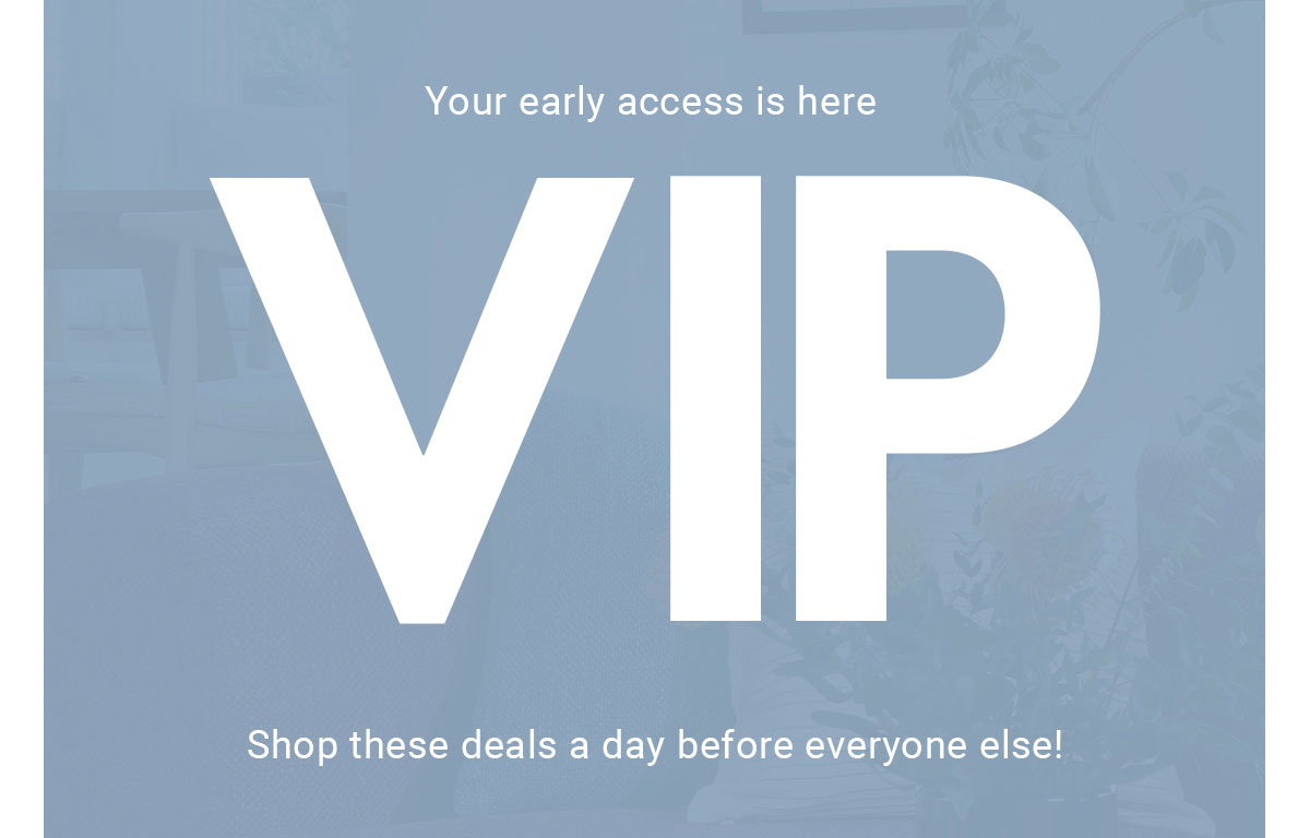 Your early access is here | VIP | Shop these deals a day before everyone else!