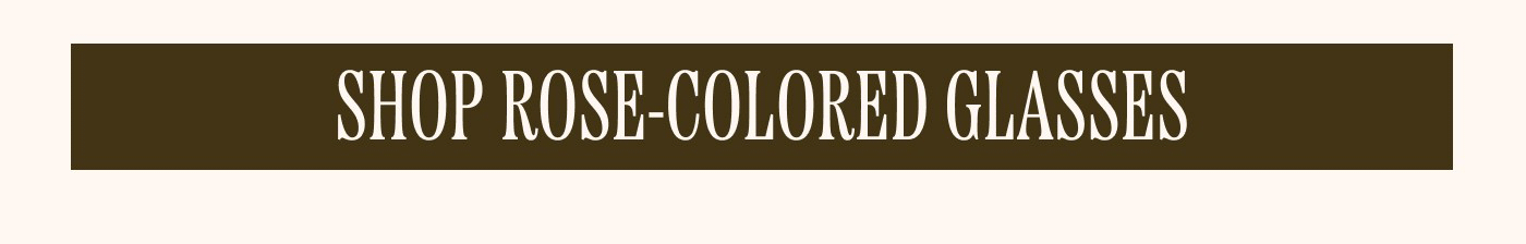 SHOP ROSE-COLORED GLASSES