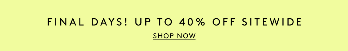 Final Days! Up To 40% Off Sitewide | Shop Now