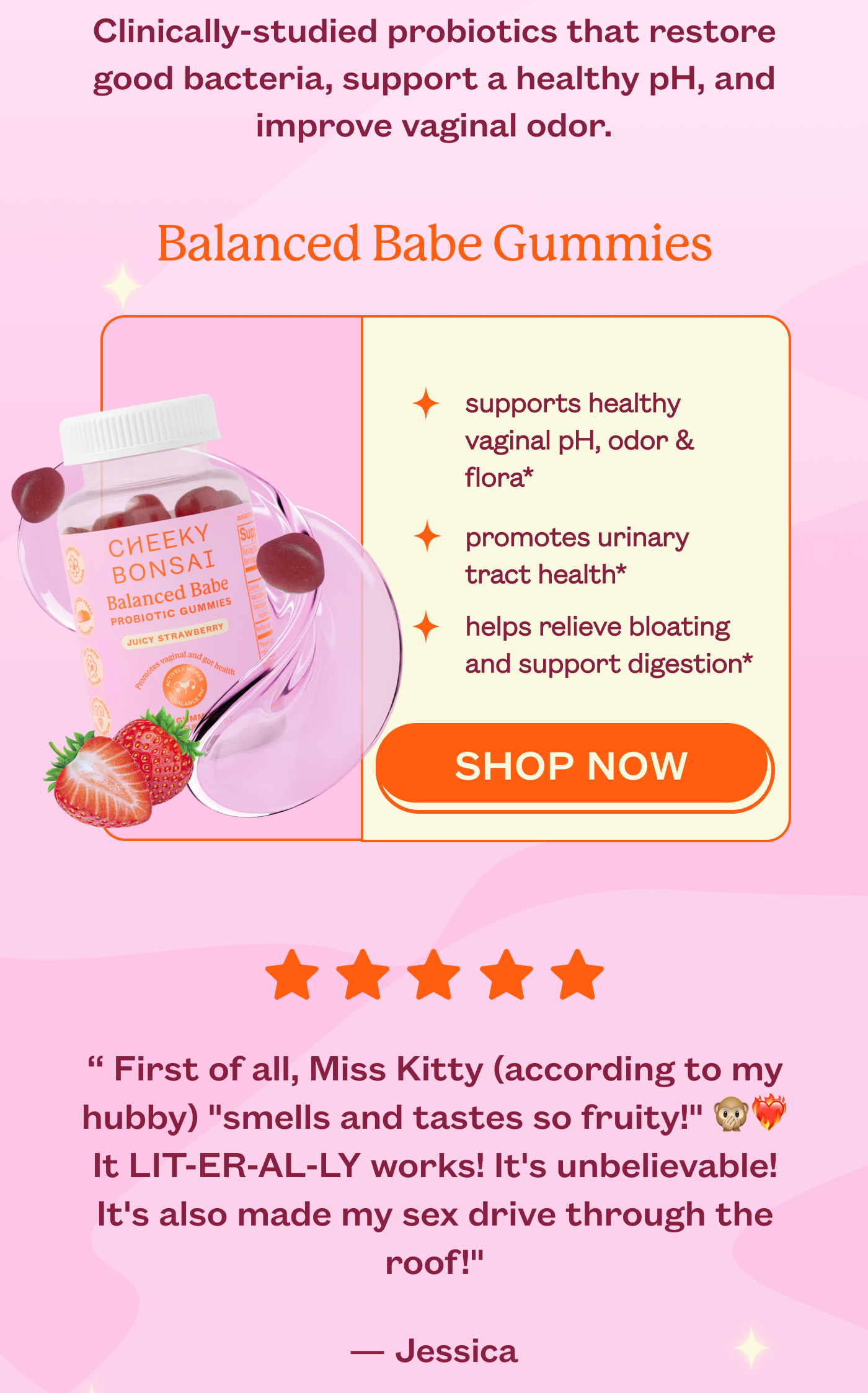 Clinically-studied probiotics that restore good bacteria, support a healthy pH, and improve vaginal odor.