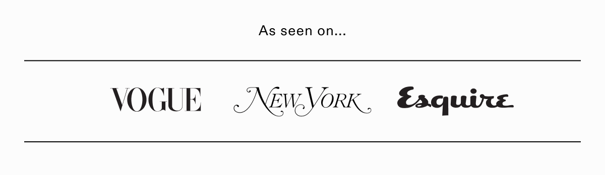 As seen on Vogue, New York, Esquire