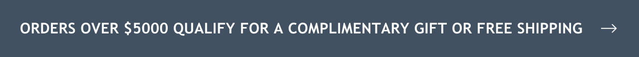 Button: Orders over $5000 qualify for a complimentary gift or free shipping