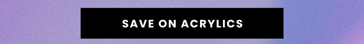 Save on acrylics