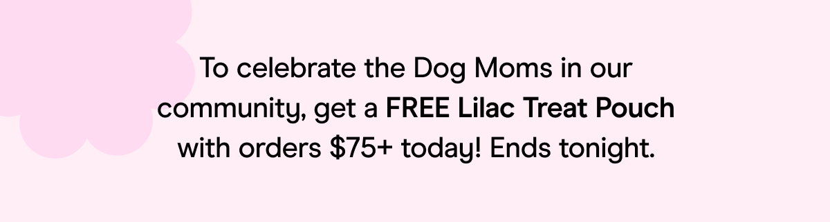 To celebrate the Dog Moms in our community, get a FREE Lilac Treat Pouch with orders $75+ today! Ends tonight. 