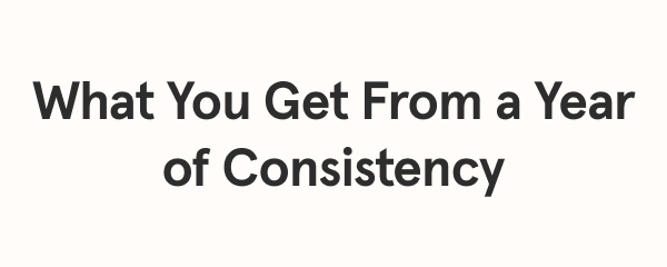 Here’s what a year of consistency unlocks