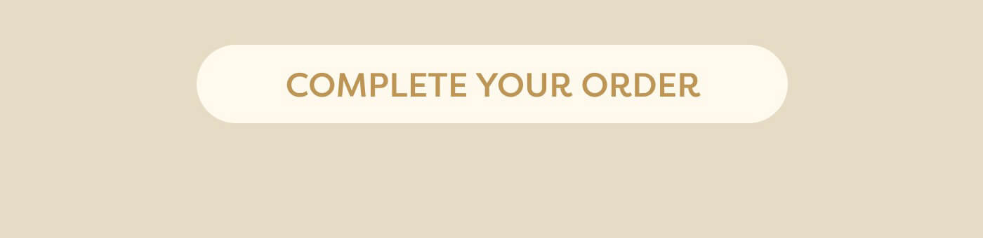 COMPLETE YOUR ORDER