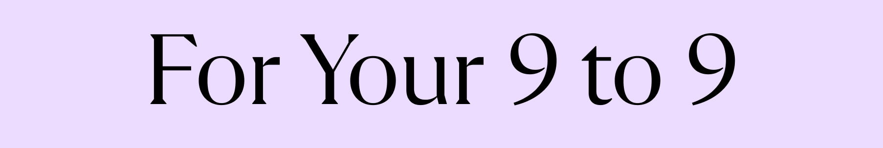 For Your 9 to 9