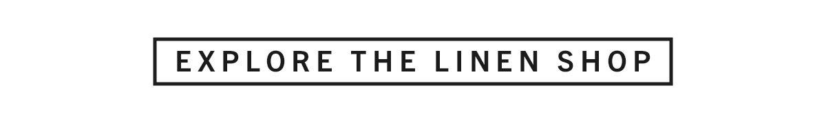 EXPLORE THE LINEN SHOP