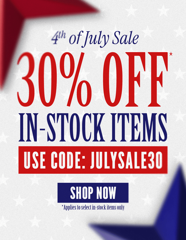 4th of July Sale: 30% Off In-Stock Items, Use Code: JULYSALE30