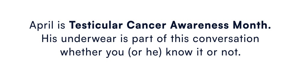 April is Testicular Cancer Awareness Month. His underwear is part of this conversation whether you (or he) know it or not.