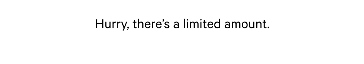 Hurry, there's a limited amount