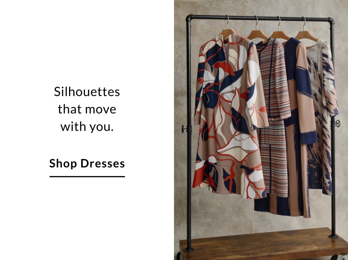Silhouettes that move with you. SHOP DRESSES >>