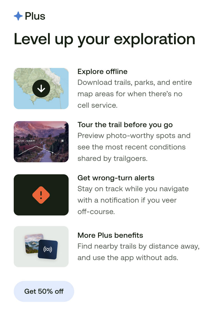 Level up your exploration. Explore offline. Tour the trail before you go. Get wrong-turn alerts. More Plus benefits.