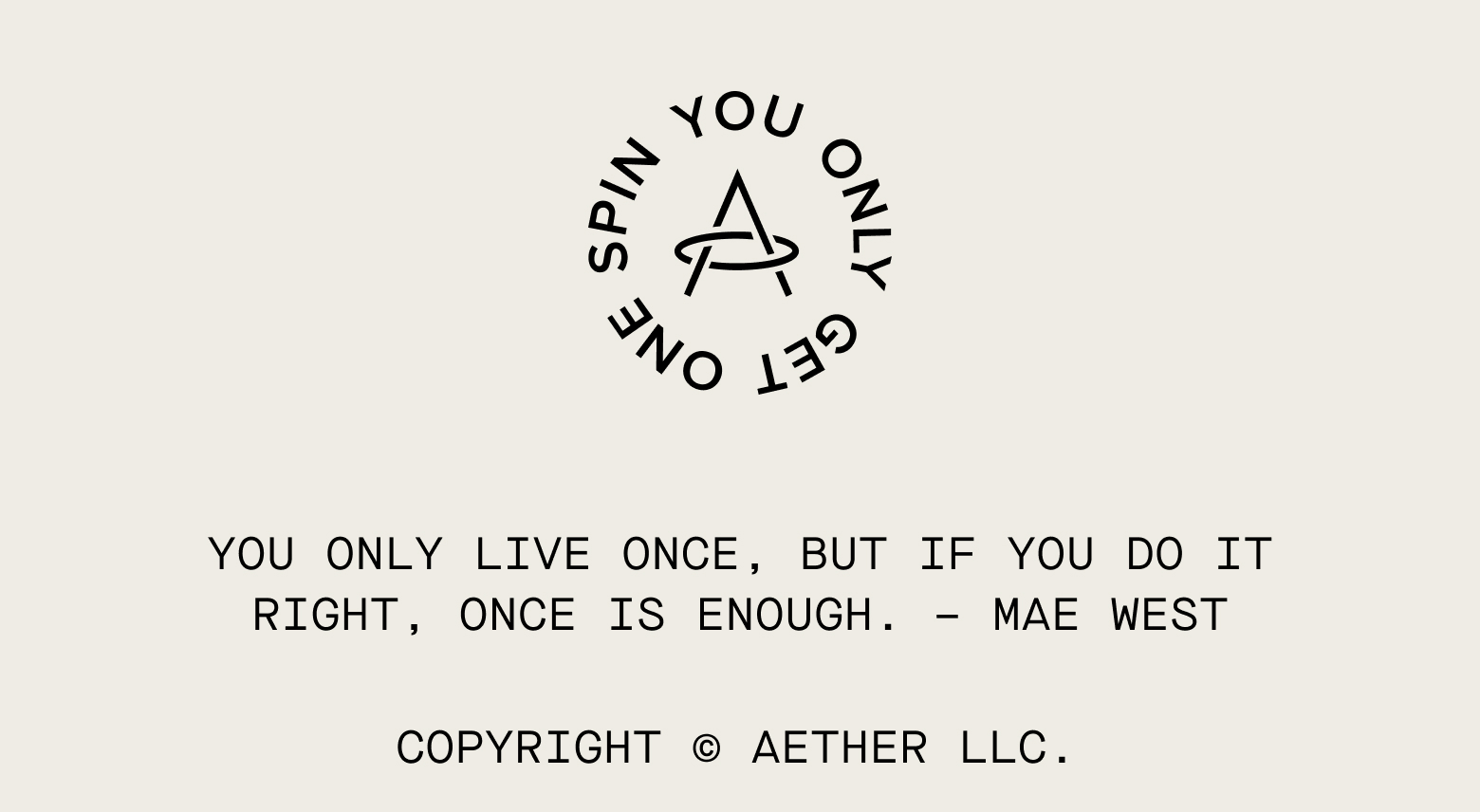 You only live once, but if you do it right, once is enough - Mae West Copyright © Aether LLC